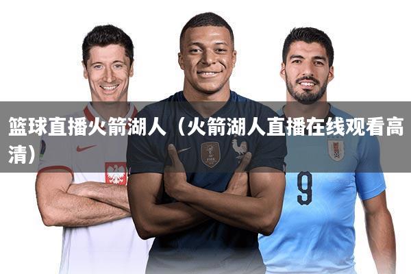 篮球直播火箭湖人（火箭湖人直播在线观看高清）