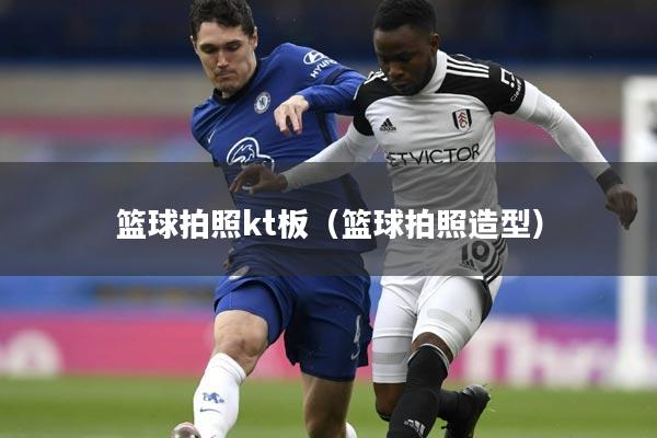 篮球拍照kt板（篮球拍照造型）