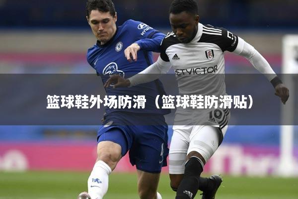 篮球鞋外场防滑(篮球鞋防滑贴)