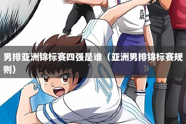 男排亚洲锦标赛四强是谁（亚洲男排锦标赛规则）