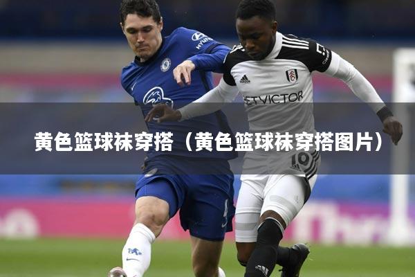 黄色篮球袜穿搭（黄色篮球袜穿搭图片）