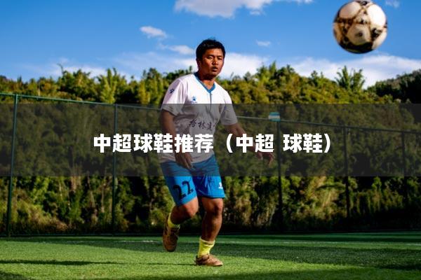 中超球鞋推荐(中超 球鞋)