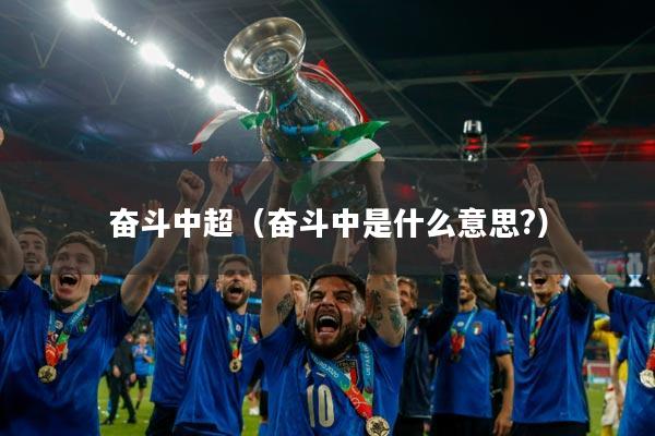 奋斗中超（奋斗中是什么意思?）