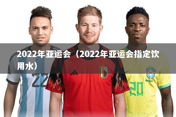 2022年亚运会(2022年亚运会指定饮用水)