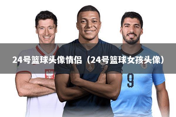 24号篮球头像情侣(24号篮球女孩头像)