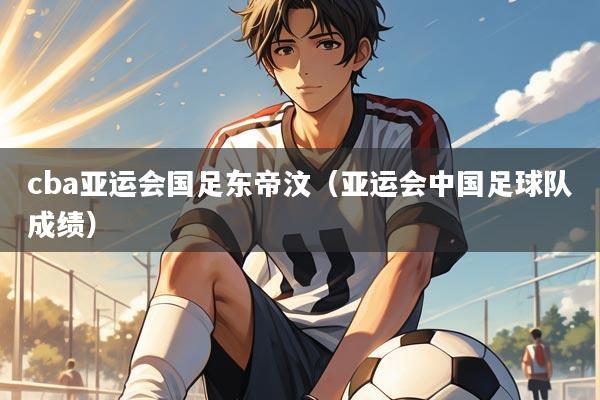 cba亚运会国足东帝汶（亚运会中国足球队成绩）