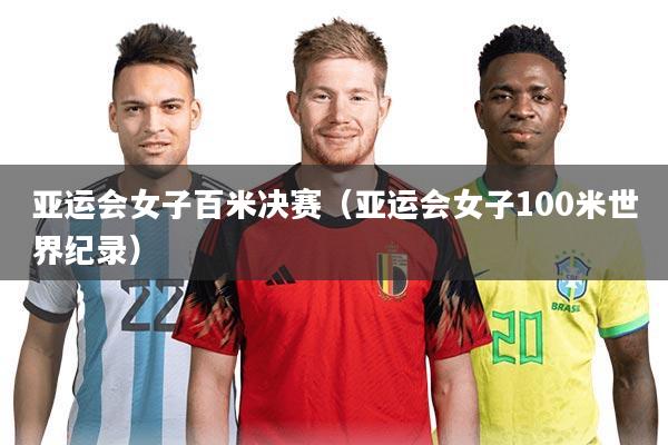 亚运会女子百米决赛(亚运会女子100米世界纪录)