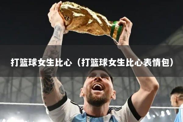 打篮球女生比心(打篮球女生比心表情包)