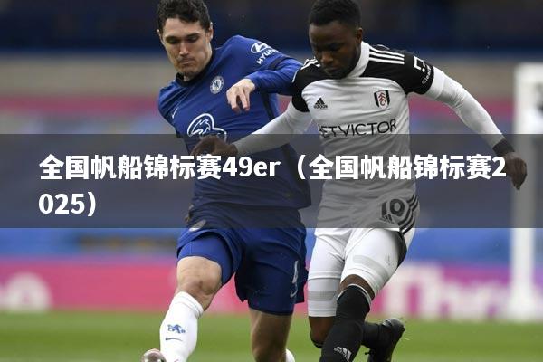 全国帆船锦标赛49er（全国帆船锦标赛2025）