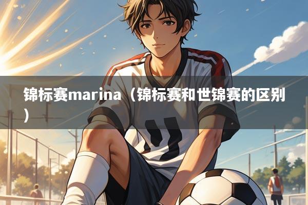 锦标赛marina（锦标赛和世锦赛的区别）