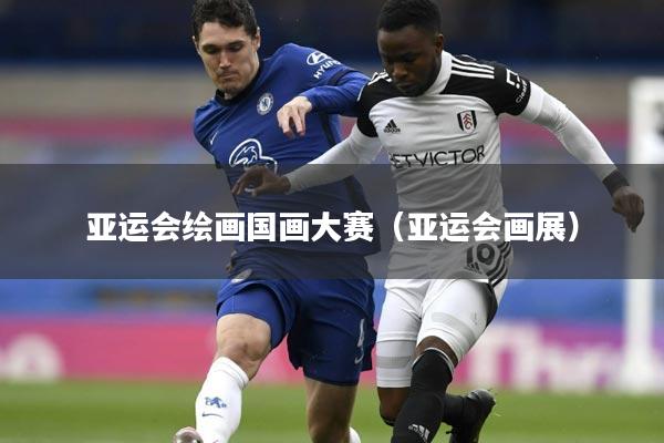 亚运会绘画国画大赛（亚运会画展）