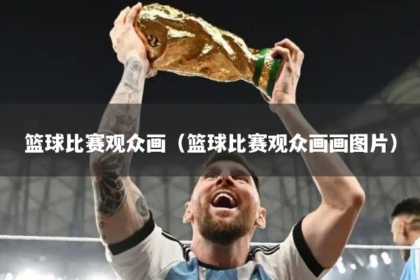 篮球比赛观众画（篮球比赛观众画画图片）