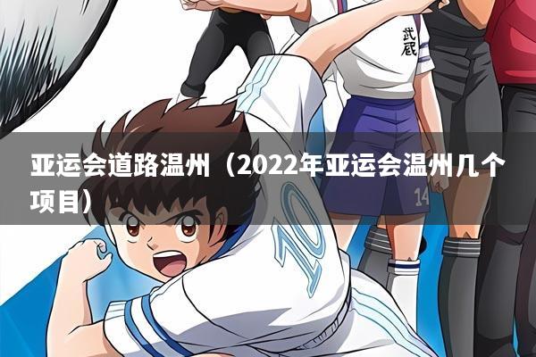 亚运会道路温州（2022年亚运会温州几个项目）