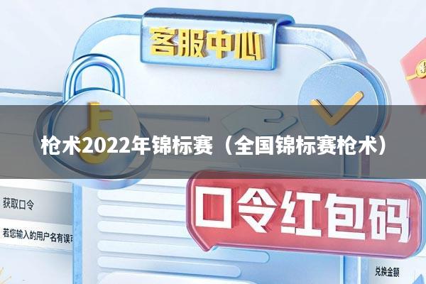 枪术2022年锦标赛(全国锦标赛枪术)